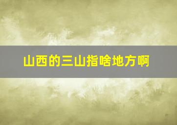 山西的三山指啥地方啊