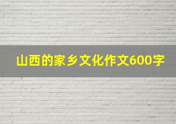 山西的家乡文化作文600字