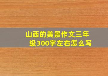 山西的美景作文三年级300字左右怎么写