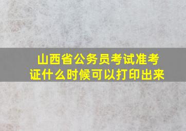 山西省公务员考试准考证什么时候可以打印出来