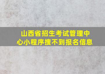 山西省招生考试管理中心小程序搜不到报名信息