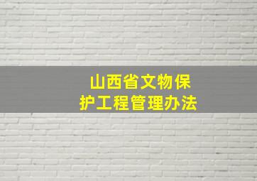 山西省文物保护工程管理办法