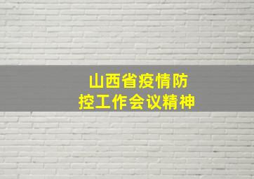 山西省疫情防控工作会议精神