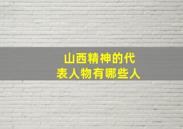 山西精神的代表人物有哪些人