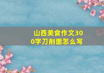 山西美食作文300字刀削面怎么写