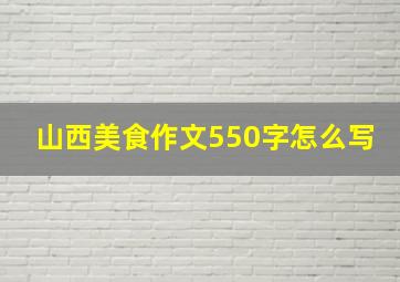 山西美食作文550字怎么写