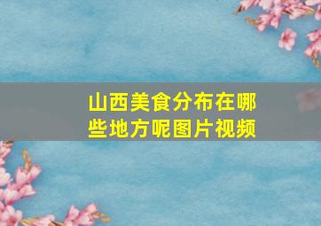 山西美食分布在哪些地方呢图片视频