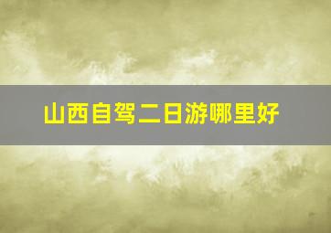 山西自驾二日游哪里好