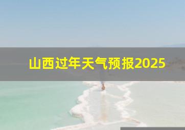 山西过年天气预报2025