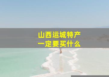 山西运城特产一定要买什么