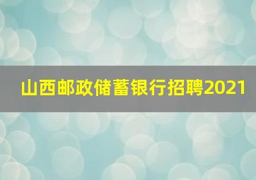 山西邮政储蓄银行招聘2021