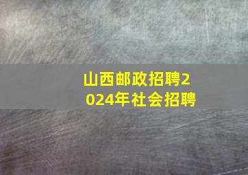 山西邮政招聘2024年社会招聘