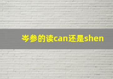 岑参的读can还是shen