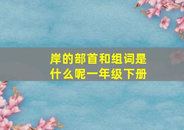 岸的部首和组词是什么呢一年级下册