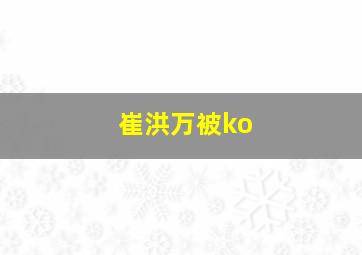 崔洪万被ko