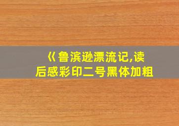 巜鲁滨逊漂流记,读后感彩印二号黑体加粗