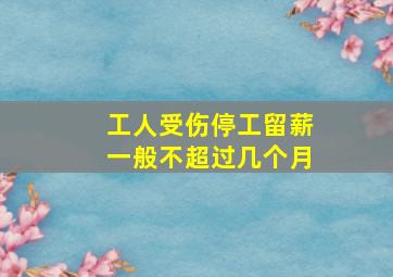 工人受伤停工留薪一般不超过几个月