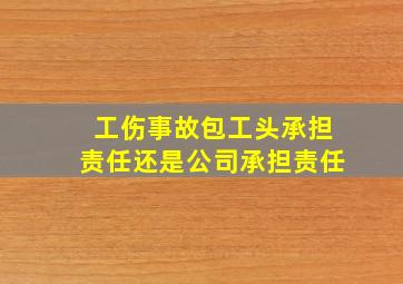 工伤事故包工头承担责任还是公司承担责任