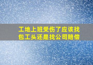 工地上班受伤了应该找包工头还是找公司赔偿