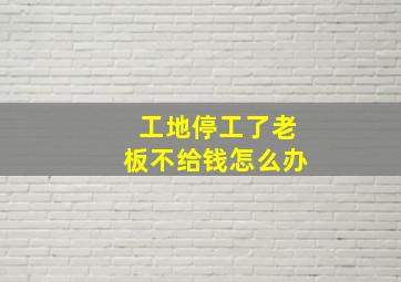 工地停工了老板不给钱怎么办