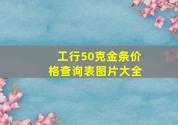 工行50克金条价格查询表图片大全