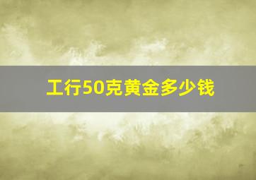 工行50克黄金多少钱