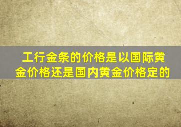 工行金条的价格是以国际黄金价格还是国内黄金价格定的