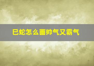 巳蛇怎么画帅气又霸气