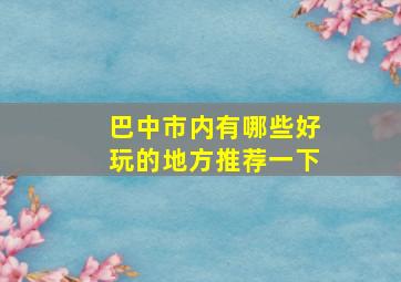 巴中市内有哪些好玩的地方推荐一下