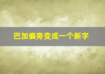 巴加偏旁变成一个新字