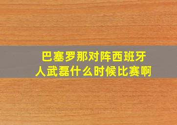 巴塞罗那对阵西班牙人武磊什么时候比赛啊