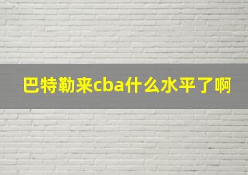 巴特勒来cba什么水平了啊