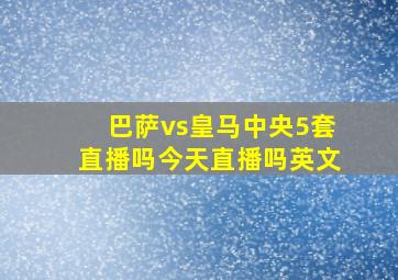 巴萨vs皇马中央5套直播吗今天直播吗英文