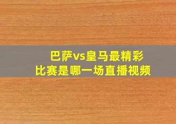 巴萨vs皇马最精彩比赛是哪一场直播视频