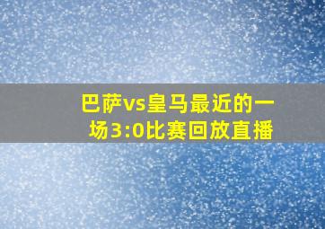 巴萨vs皇马最近的一场3:0比赛回放直播