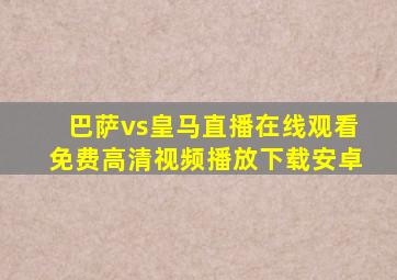 巴萨vs皇马直播在线观看免费高清视频播放下载安卓