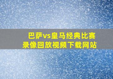 巴萨vs皇马经典比赛录像回放视频下载网站