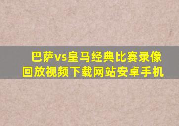 巴萨vs皇马经典比赛录像回放视频下载网站安卓手机