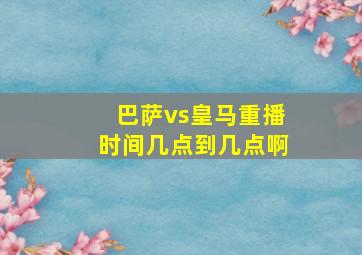 巴萨vs皇马重播时间几点到几点啊