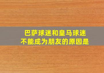 巴萨球迷和皇马球迷不能成为朋友的原因是