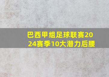 巴西甲组足球联赛2024赛季10大潜力后腰