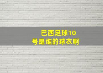 巴西足球10号是谁的球衣啊