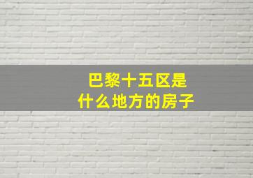 巴黎十五区是什么地方的房子