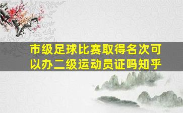 市级足球比赛取得名次可以办二级运动员证吗知乎