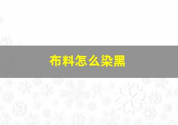 布料怎么染黑