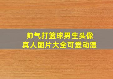 帅气打篮球男生头像真人图片大全可爱动漫