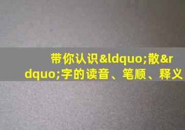 带你认识“散”字的读音、笔顺、释义