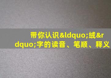 带你认识“绒”字的读音、笔顺、释义