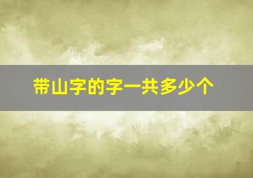 带山字的字一共多少个