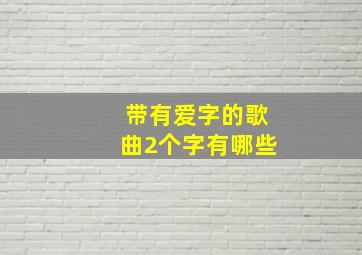 带有爱字的歌曲2个字有哪些